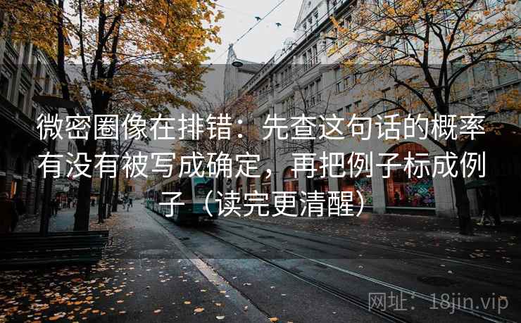 微密圈像在排错:先查这句话的概率有没有被写成确定,再把例子标成例子(读完更清醒) 微密圈像在排错:先查这句话的概率有没有被写成确定,再把例子标成例子(读完更清醒)